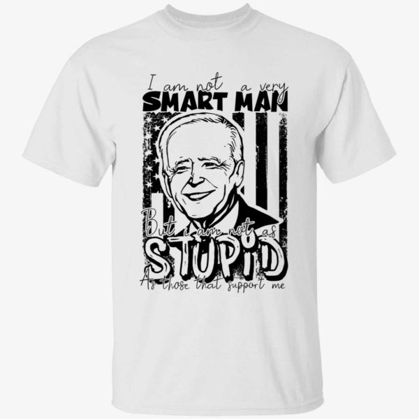 Biden I Am Not A Very Smart Man But I Am Not As Stupid Shirt