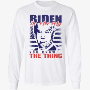 Biden Is Not My You Know The Thing Long Sleeve Shirt