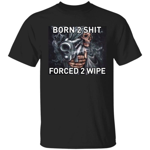 Born To Shit Forced 2 Wipe Shirt