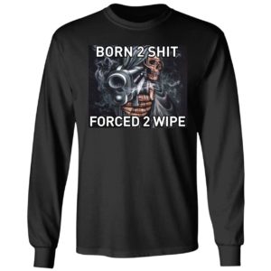 Born To Shit Forced 2 Wipe Long Sleeve Shirt
