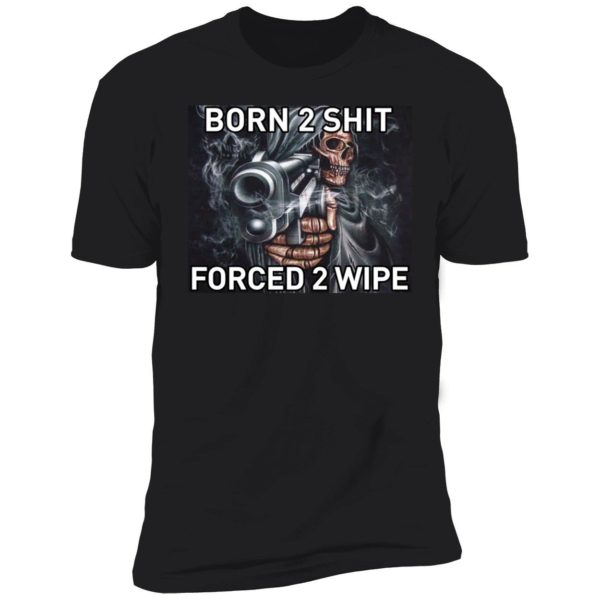 Born To Shit Forced 2 Wipe Premium SS T-Shirt