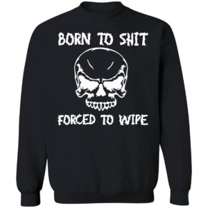 Born To Shit Forced To Wipe Sweatshirt