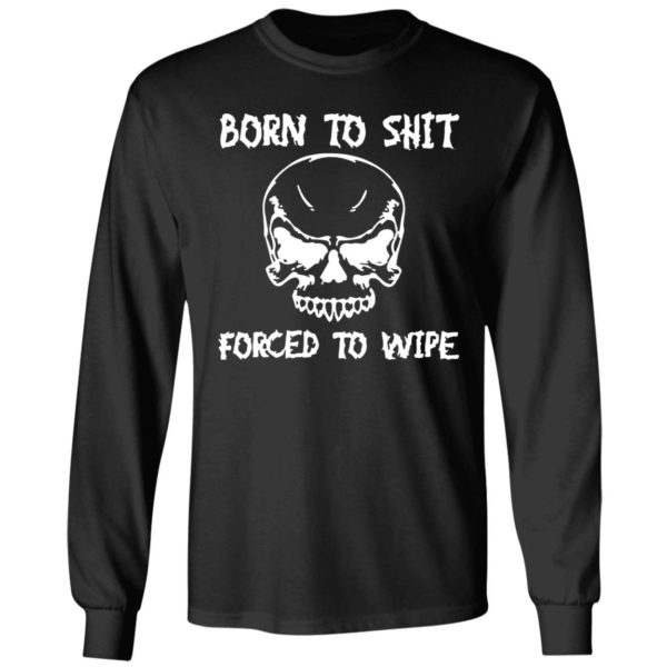 Born To Shit Forced To Wipe Long Sleeve Shirt