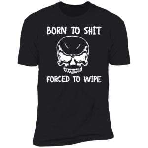 Born To Shit Forced To Wipe Premium SS T-Shirt