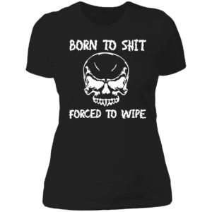 Born To Shit Forced To Wipe Ladies Boyfriend Shirt