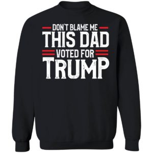 Don't Blame Me This Dad Voted For Trump Sweatshirt