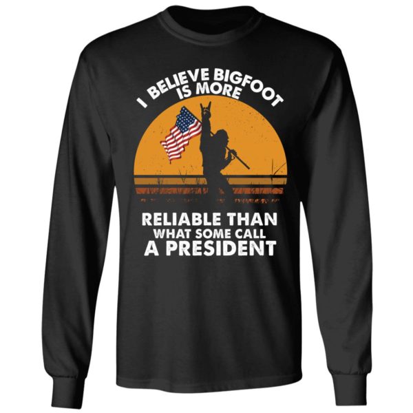 I Believe Bigfoot Is More Reliable Than What Some Call A President Long Sleeve Shirt