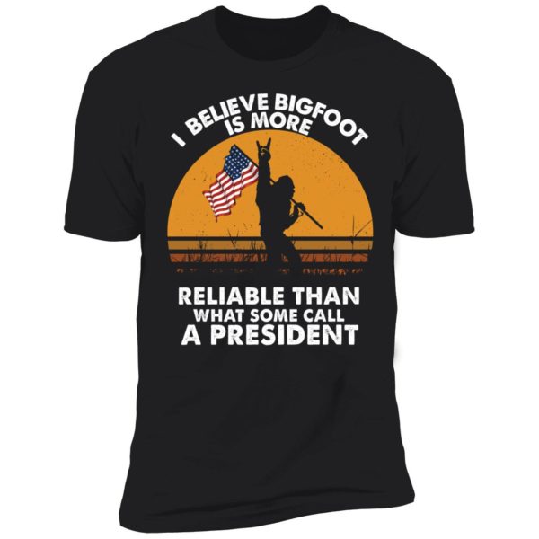 I Believe Bigfoot Is More Reliable Than What Some Call A President Premium SS T-Shirt