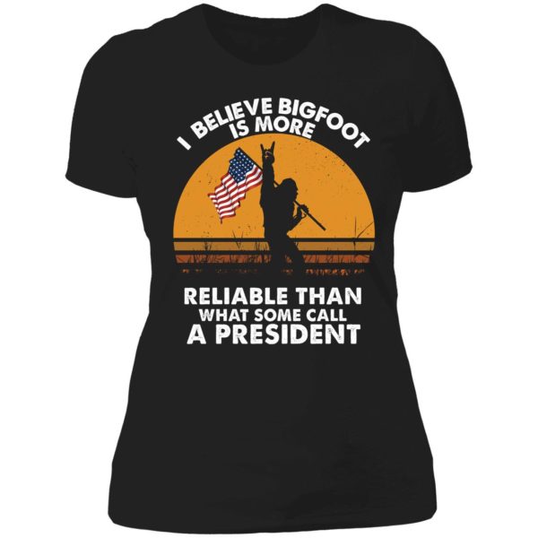 I Believe Bigfoot Is More Reliable Than What Some Call A President Ladies Boyfriend Shirt