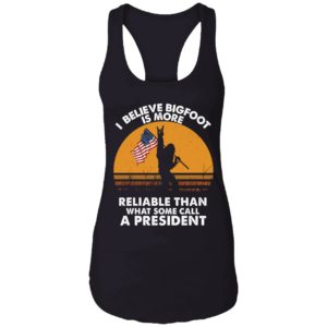 I Believe Bigfoot Is More Reliable Than What Some Call A President Shirt 7 1