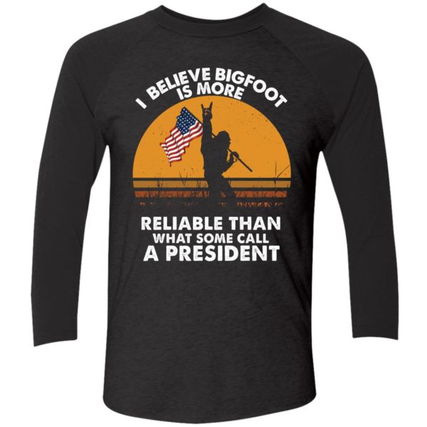 I Believe Bigfoot Is More Reliable Than What Some Call A President Shirt 9 1