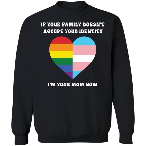 If Your Family Doesn't Accept Your Identity I'm Your Mom Now Sweatshirt