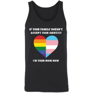 If Your Family Doesnt Accept Your Identity Im Your Mom Now Shirt 8 1