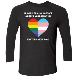 If Your Family Doesnt Accept Your Identity Im Your Mom Now Shirt 9 1