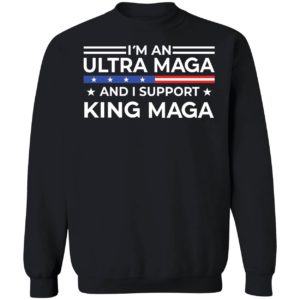 I'm An Ultra Maga And I Support King Maga Sweatshirt