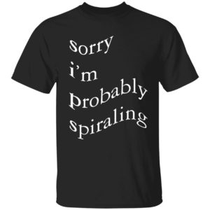 Sorry I'm Probably Spiraling Shirt