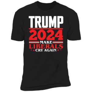 Trump 2024 Make Liberals Cry Again Premium SS T-Shirt