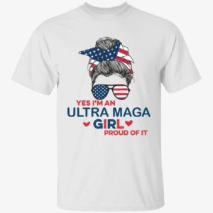 Yes I'm An Ultra Maga Girl Proud Of It Shirt