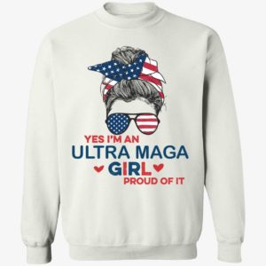 Yes I'm An Ultra Maga Girl Proud Of It Sweatshirt