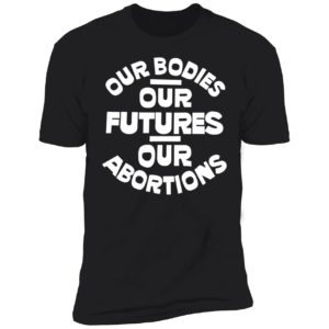 Our Bodies Our Futures Our Abortions Premium SS T-Shirt