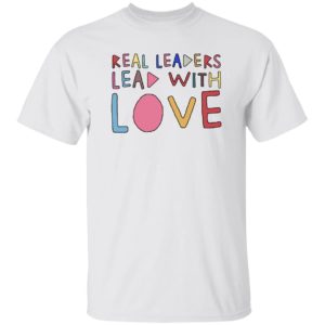 Real Leaders Lead With Love Shirt