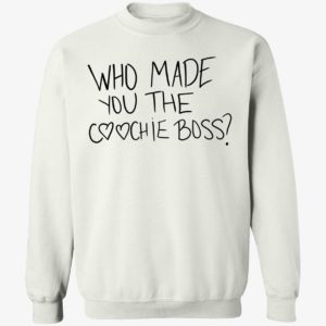 Who Made You The Coochie Boss Sweatshirt