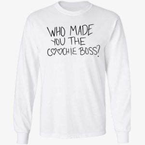 Who Made You The Coochie Boss Long Sleeve Shirt