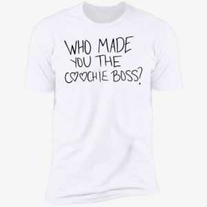 Who Made You The Coochie Boss Premium SS T-Shirt