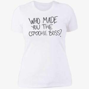 Who Made You The Coochie Boss Ladies Boyfriend Shirt