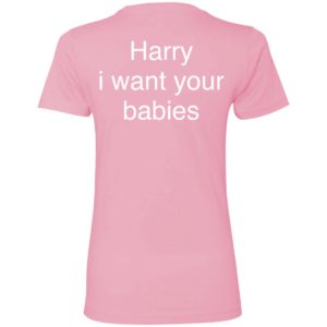 [Back] Harry I Want Your Babies Ladies Boyfriend Shirt