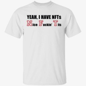 Yeah I Have Nfts Nice F*in Tits Shirt