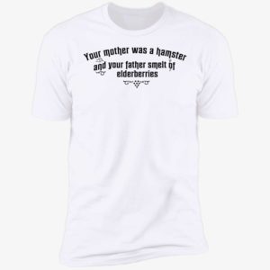 Your Mother Was A Hamster And Your Father Smelt Of Elderberries Premium SS T-Shirt