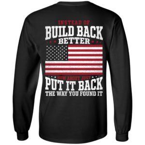 [Back] Instead Of Build Back Better How About Just Put It Back Long Sleeve Shirt