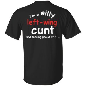 [Back] I'm A Silly Left Wing Cunt And F Proud Of It Shirt