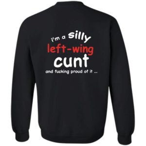 [Back] I'm A Silly Left Wing Cunt And F Proud Of It Sweatshirt