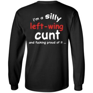 [Back] I'm A Silly Left Wing Cunt And F Proud Of It Long Sleeve Shirt