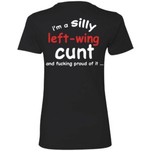 [Back] I'm A Silly Left Wing Cunt And F Proud Of It Ladies Boyfriend Shirt