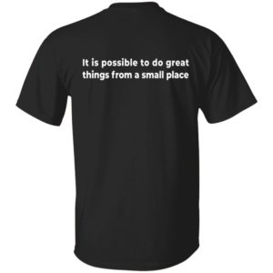 [Back] It Is Possible To Do Great Things From A Small Place Shirt
