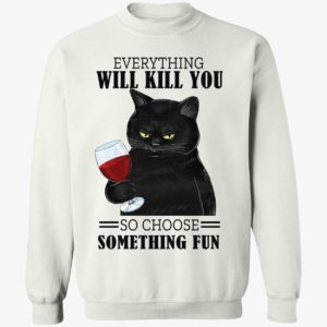 Black Cat Everything Will Kill You So Choose Something Fun Sweatshirt