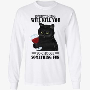 Black Cat Everything Will Kill You So Choose Something Fun Long Sleeve Shirt