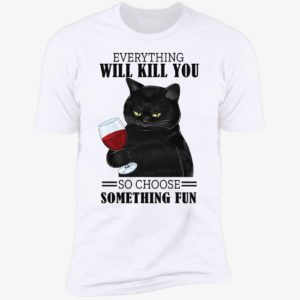Black Cat Everything Will Kill You So Choose Something Fun Premium SS T-Shirt