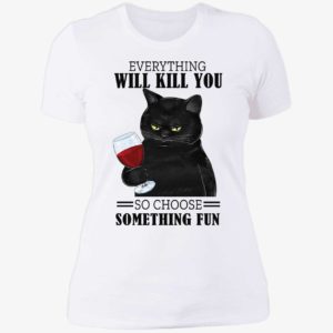 Black Cat Everything Will Kill You So Choose Something Fun Ladies Boyfriend Shirt