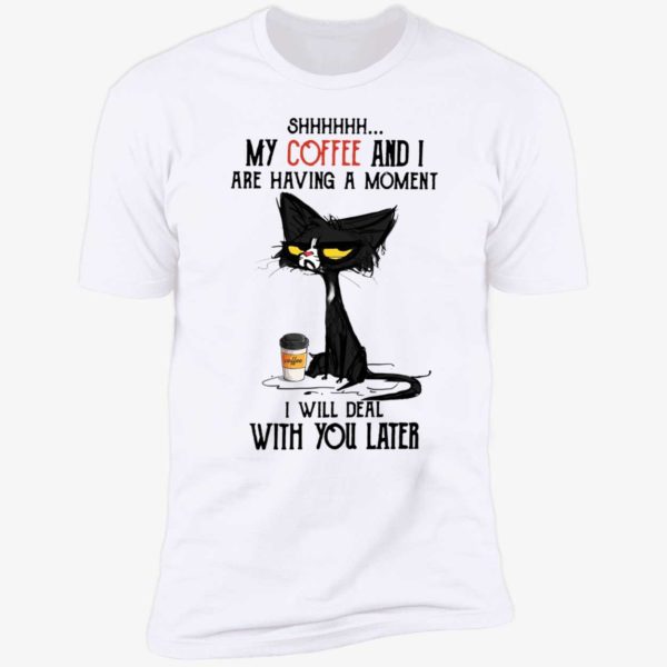 Black Cat My Coffee And I Are Having A Moment I Will Deal With You Later Shirt 5 1