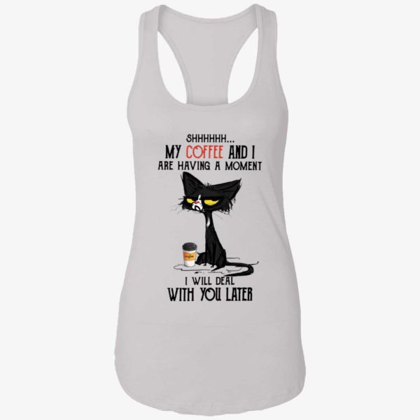 Black Cat My Coffee And I Are Having A Moment I Will Deal With You Later Shirt 7 1