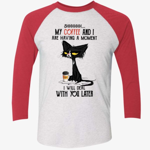 Black Cat My Coffee And I Are Having A Moment I Will Deal With You Later Shirt 9 1