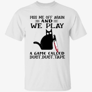 Black Cat Piss Me Off Again And We Play A Game Called Duct Duct Tape Shirt