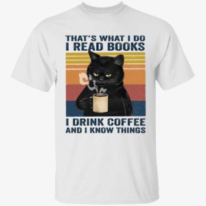Black Cat That's What I Do I Read Books I Drink Coffee And I Know Things Shirt