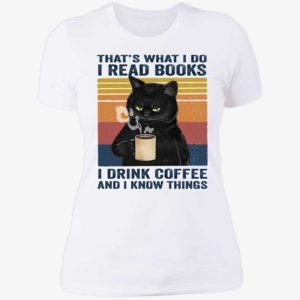 Black Cat That's What I Do I Read Books I Drink Coffee And I Know Things Ladies Boyfriend Shirt