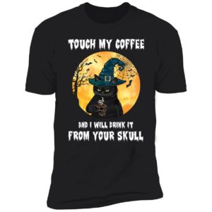 Black Cat Touch My Coffee And I Will Drink It From Your Skull Shirt 5 1