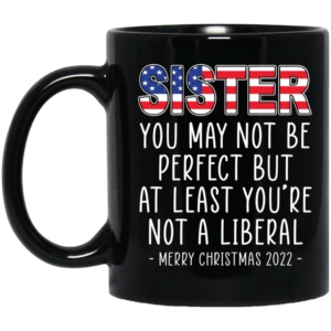 Sister At Least Your Not A Liberal Merry Christmas 2022 Mug